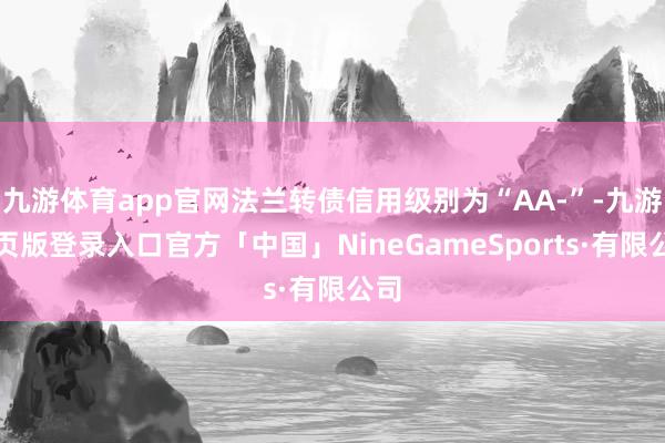 九游体育app官网法兰转债信用级别为“AA-”-九游网页版登录入口官方「中国」NineGameSports·有限公司