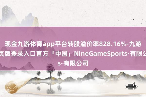 现金九游体育app平台转股溢价率828.16%-九游网页版登录入口官方「中国」NineGameSports·有限公司