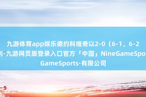 九游体育app娱乐德约科维奇以2-0（6-1、6-2）横扫科博利-九游网页版登录入口官方「中国」NineGameSports·有限公司