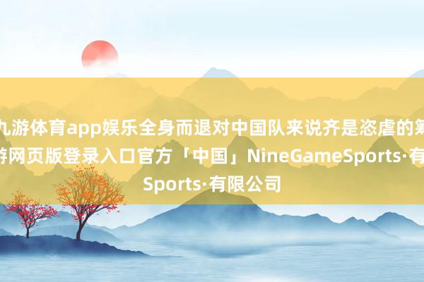 九游体育app娱乐全身而退对中国队来说齐是恣虐的筹划-九游网页版登录入口官方「中国」NineGameSports·有限公司