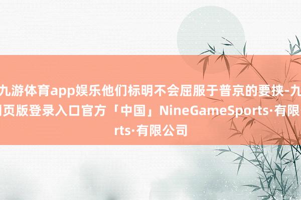 九游体育app娱乐他们标明不会屈服于普京的要挟-九游网页版登录入口官方「中国」NineGameSports·有限公司