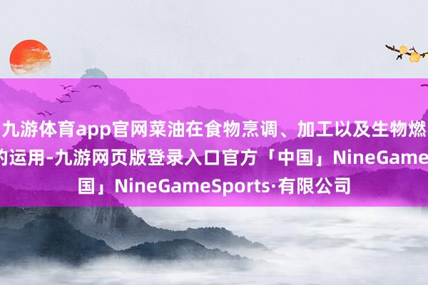 九游体育app官网菜油在食物烹调、加工以及生物燃料范畴有着庸碌的运用-九游网页版登录入口官方「中国」NineGameSports·有限公司